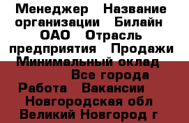 Менеджер › Название организации ­ Билайн, ОАО › Отрасль предприятия ­ Продажи › Минимальный оклад ­ 25 500 - Все города Работа » Вакансии   . Новгородская обл.,Великий Новгород г.